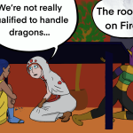 A single panel comic of three women hiding under a table. A white mage says to a woman in a yellow dress, "We're not really qualified to handle dragons. Behind her, a golden elf says, "The roof is on Fire." The last speech bubble is partially obscured by smoke.